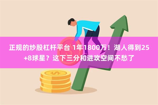 正规的炒股杠杆平台 1年1800万！湖人得到25+8球星？这下三分和进攻空间不愁了