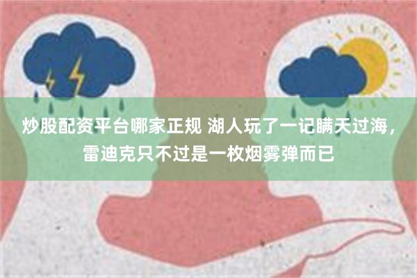 炒股配资平台哪家正规 湖人玩了一记瞒天过海，雷迪克只不过是一枚烟雾弹而已