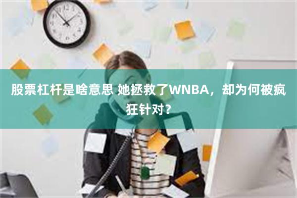 股票杠杆是啥意思 她拯救了WNBA，却为何被疯狂针对？