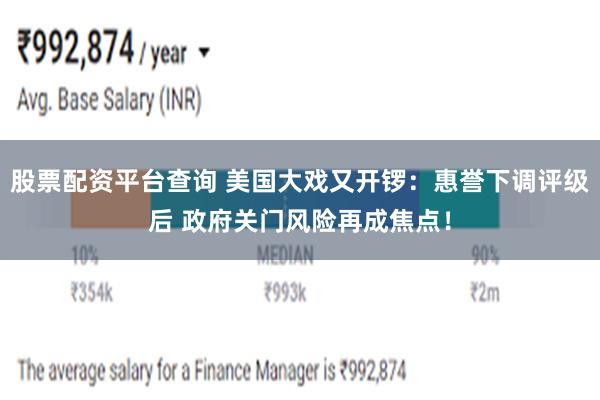 股票配资平台查询 美国大戏又开锣：惠誉下调评级后 政府关门风险再成焦点！