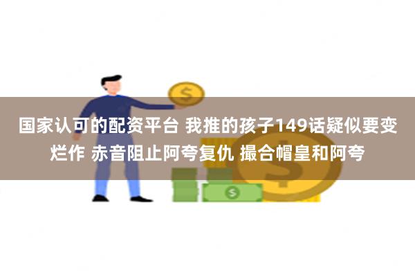 国家认可的配资平台 我推的孩子149话疑似要变烂作 赤音阻止阿夸复仇 撮合帽皇和阿夸