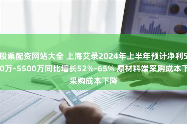 股票配资网站大全 上海艾录2024年上半年预计净利5050万-5500万同比增长52%-65% 原材料端采购成本下降