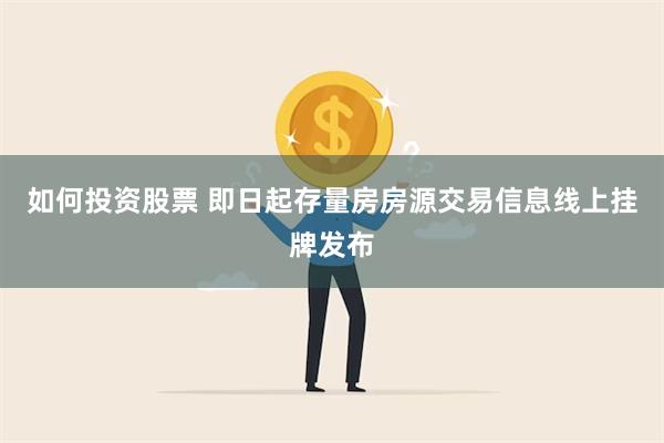 如何投资股票 即日起存量房房源交易信息线上挂牌发布