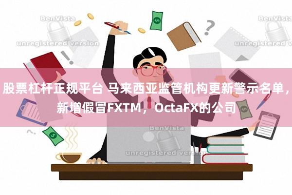 股票杠杆正规平台 马来西亚监管机构更新警示名单，新增假冒FXTM，OctaFX的公司