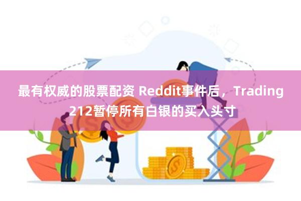 最有权威的股票配资 Reddit事件后，Trading 212暂停所有白银的买入头寸