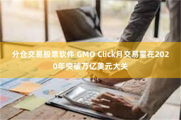 分仓交易股票软件 GMO Click月交易量在2020年突破万亿美元大关