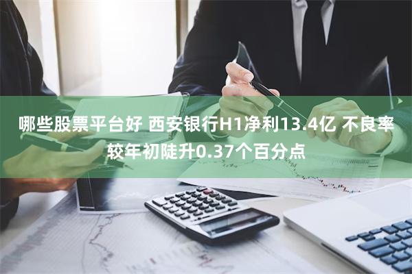 哪些股票平台好 西安银行H1净利13.4亿 不良率较年初陡升0.37个百分点