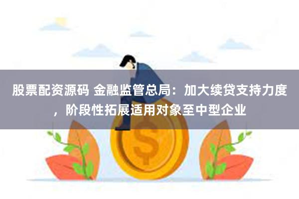 股票配资源码 金融监管总局：加大续贷支持力度，阶段性拓展适用对象至中型企业