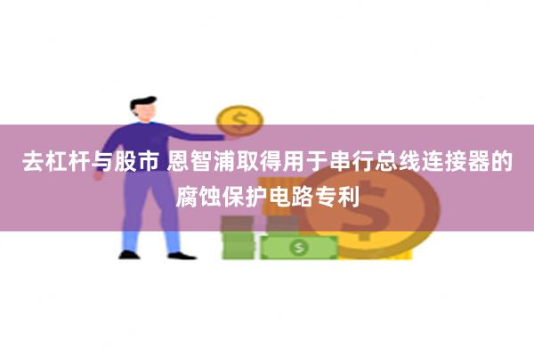 去杠杆与股市 恩智浦取得用于串行总线连接器的腐蚀保护电路专利