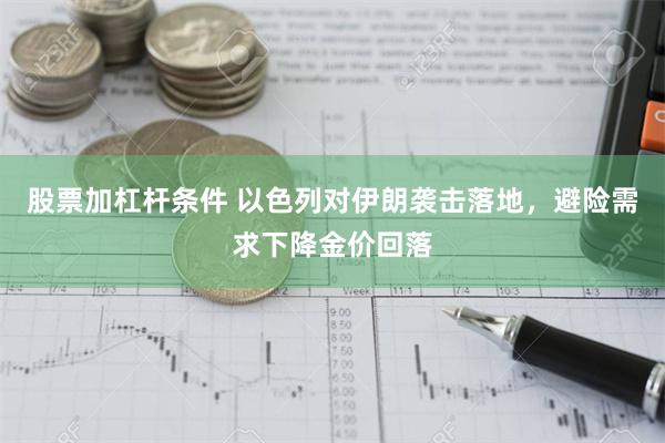 股票加杠杆条件 以色列对伊朗袭击落地，避险需求下降金价回落