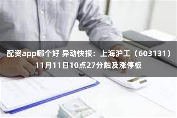 配资app哪个好 异动快报：上海沪工（603131）11月11日10点27分触及涨停板