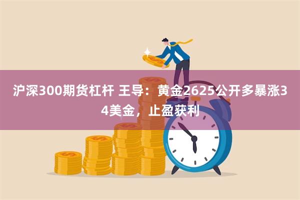 沪深300期货杠杆 王导：黄金2625公开多暴涨34美金，止盈获利