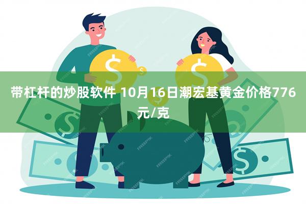 带杠杆的炒股软件 10月16日潮宏基黄金价格776元/克