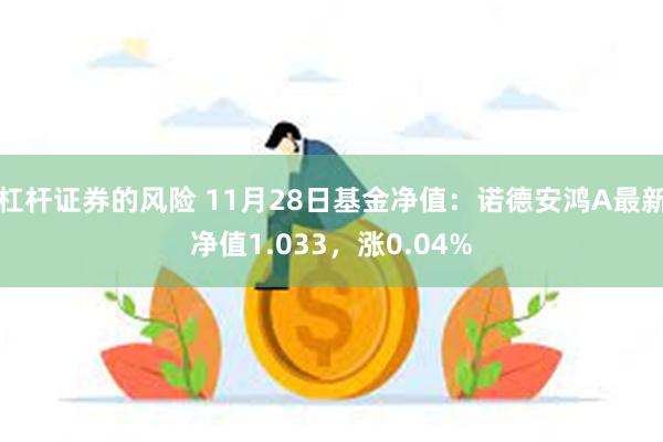 杠杆证券的风险 11月28日基金净值：诺德安鸿A最新净值1.033，涨0.04%