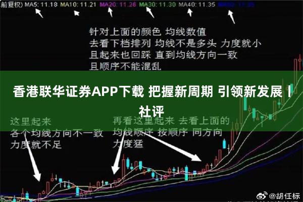 香港联华证券APP下载 把握新周期 引领新发展丨社评