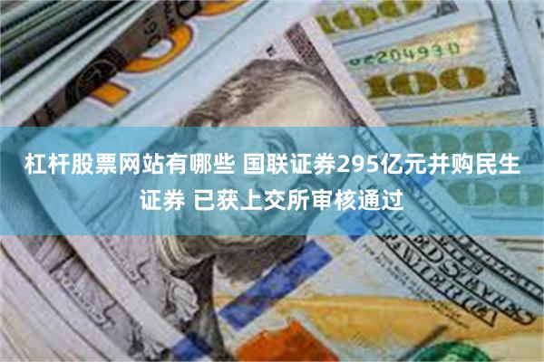 杠杆股票网站有哪些 国联证券295亿元并购民生证券 已获上交所审核通过