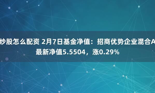 炒股怎么配资 2月7日基金净值：招商优势企业混合A最新净值5.5504，涨0.29%