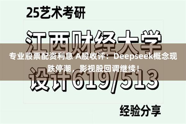 专业股票配资利息 A股收评：Deepseek概念现跌停潮，影视股回调继续！