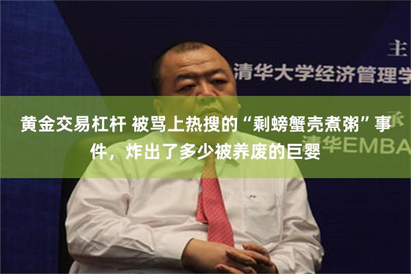 黄金交易杠杆 被骂上热搜的“剩螃蟹壳煮粥”事件，炸出了多少被养废的巨婴