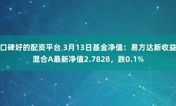 口碑好的配资平台 3月13日基金净值：易方达新收益混合A最新净值2.7828，跌0.1%